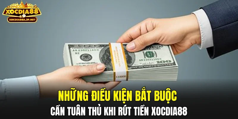 Những điều kiện bắt buộc cần tuân thủ khi rút tiền XOCDIA88