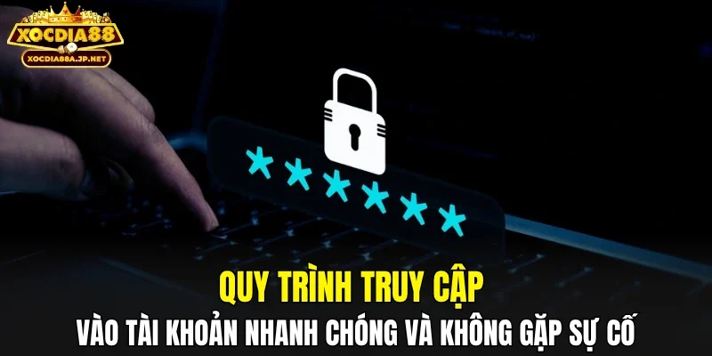 Quy trình truy cập vào tài khoản nhanh chóng và không gặp sự cố
